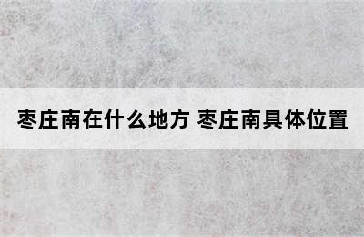 枣庄南在什么地方 枣庄南具体位置